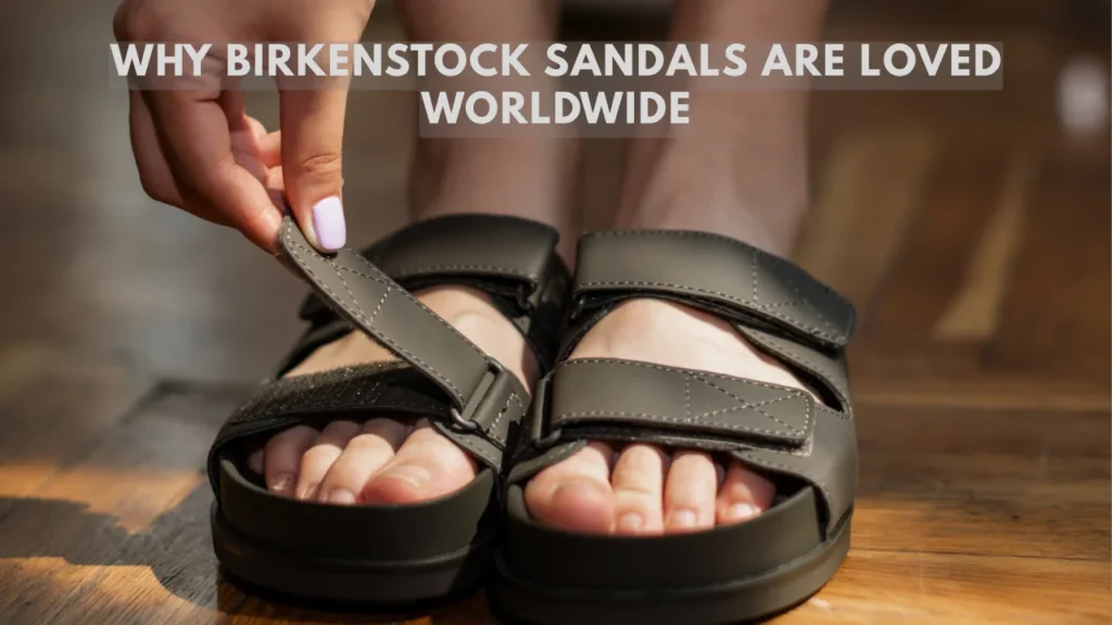 Why Birkenstock Sandals Are Loved Worldwide